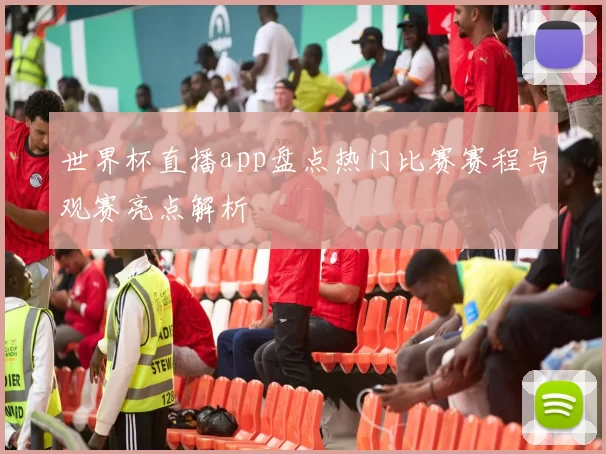 世界杯直播app盘点热门比赛赛程与观赛亮点解析