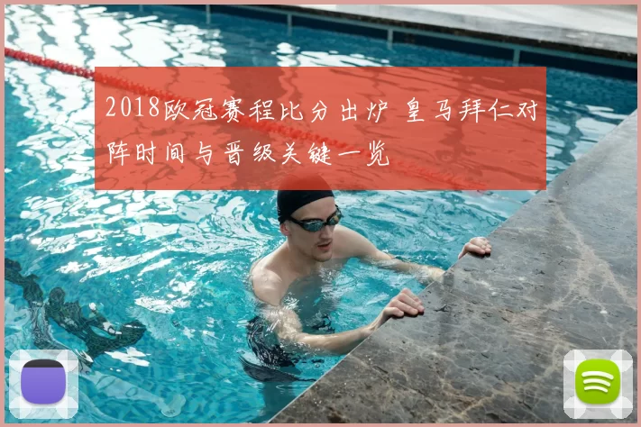 2018欧冠赛程比分出炉 皇马拜仁对阵时间与晋级关键一览