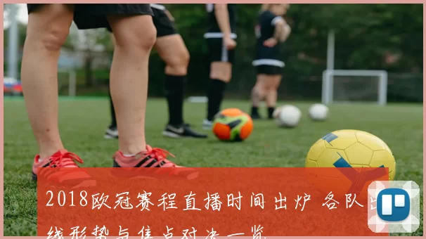 2018欧冠赛程直播时间出炉 各队出线形势与焦点对决一览