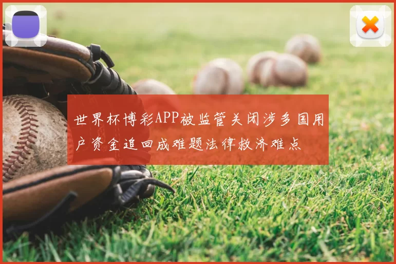 世界杯博彩APP被监管关闭涉多国用户资金追回成难题法律救济难点