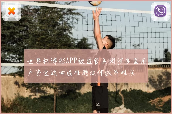 世界杯博彩APP被监管关闭涉多国用户资金追回成难题法律救济难点