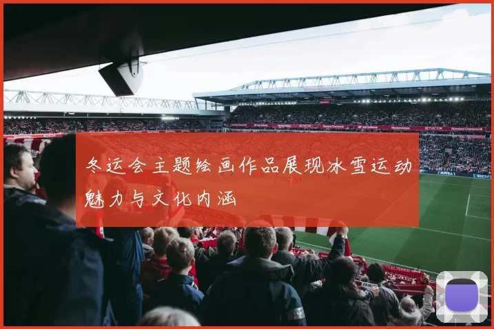 冬运会主题绘画作品展现冰雪运动魅力与文化内涵