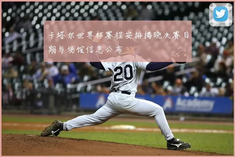 卡塔尔世界杯赛程安排揭晓决赛日期与场馆信息公布