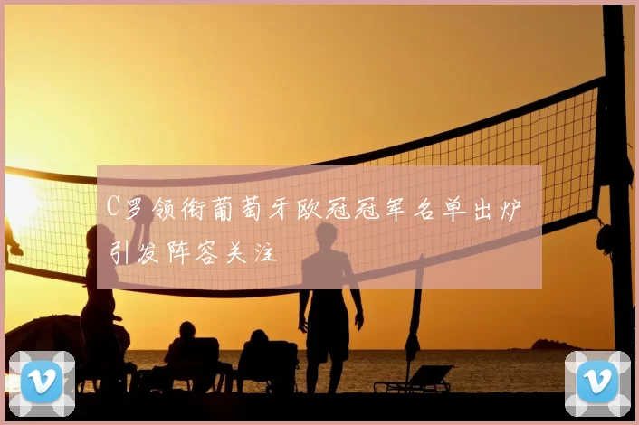 C罗领衔葡萄牙欧冠冠军名单出炉 引发阵容关注