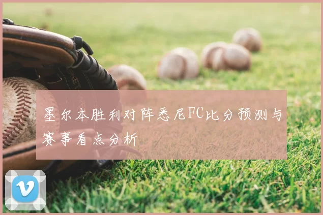 墨尔本胜利对阵悉尼FC比分预测与赛事看点分析