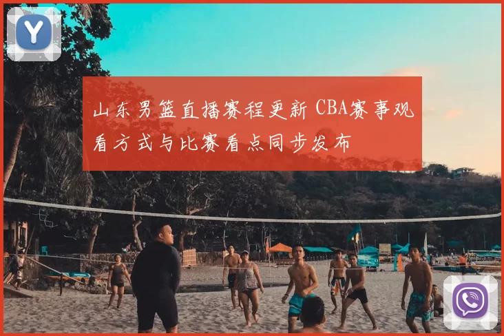 山东男篮直播赛程更新 CBA赛事观看方式与比赛看点同步发布