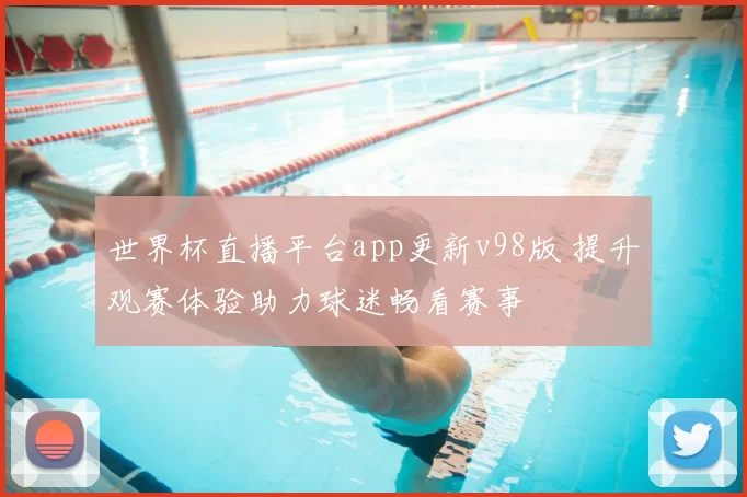 世界杯直播平台app更新v98版 提升观赛体验助力球迷畅看赛事