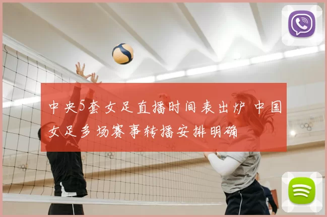 中央5套女足直播时间表出炉 中国女足多场赛事转播安排明确