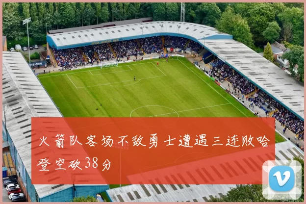 火箭队客场不敌勇士遭遇三连败哈登空砍38分