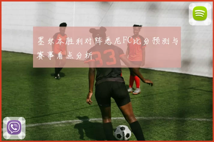 墨尔本胜利对阵悉尼FC比分预测与赛事看点分析