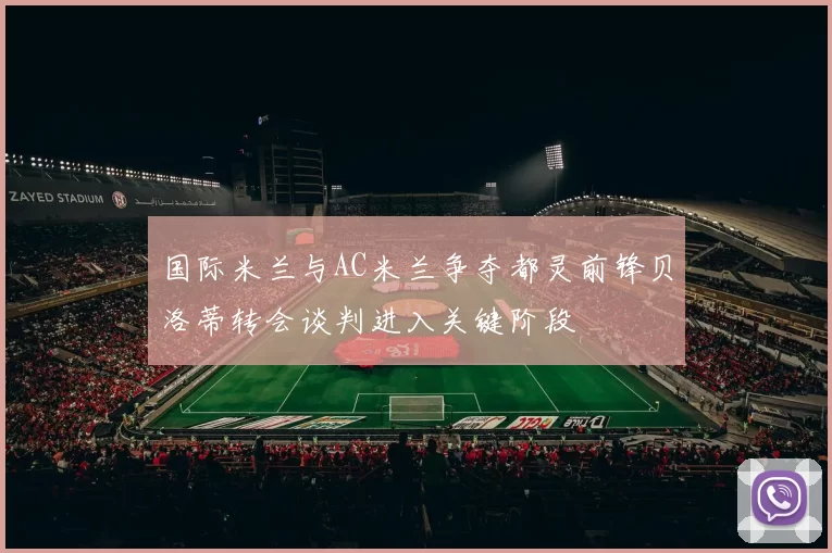国际米兰与AC米兰争夺都灵前锋贝洛蒂转会谈判进入关键阶段