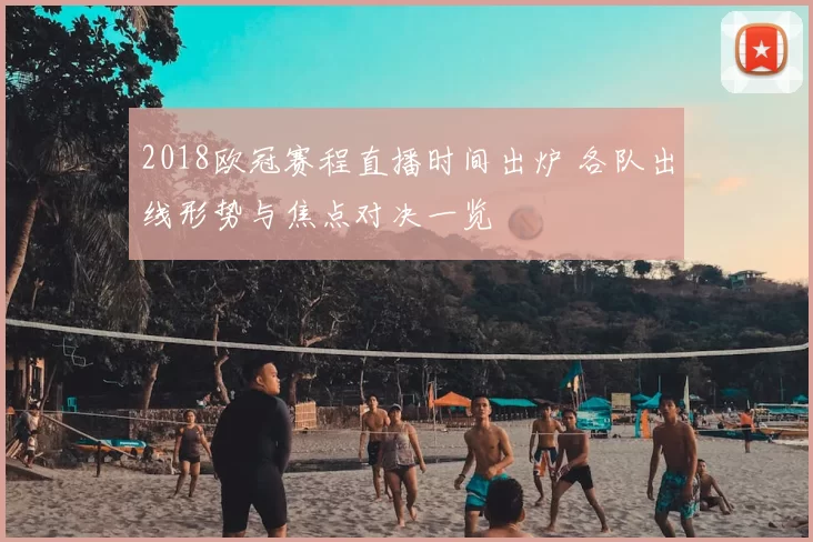 2018欧冠赛程直播时间出炉 各队出线形势与焦点对决一览